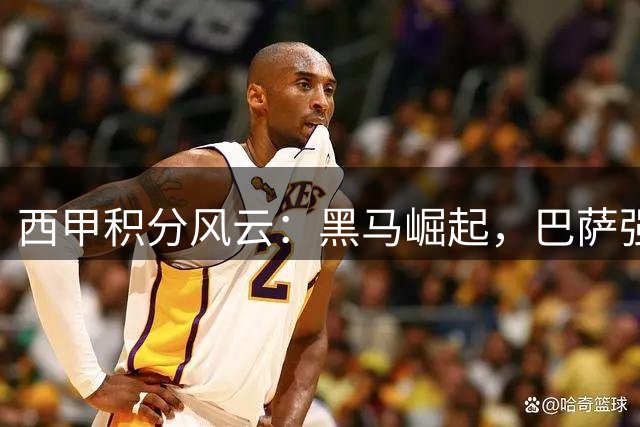 西甲积分风云：黑马崛起，巴萨强势领跑